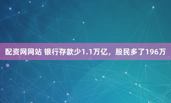 配资网网站 银行存款少1.1万亿，股民多了196万