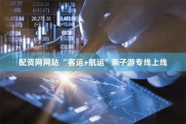 配资网网站 “客运+航运”亲子游专线上线