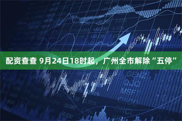 配资查查 9月24日18时起，广州全市解除“五停”