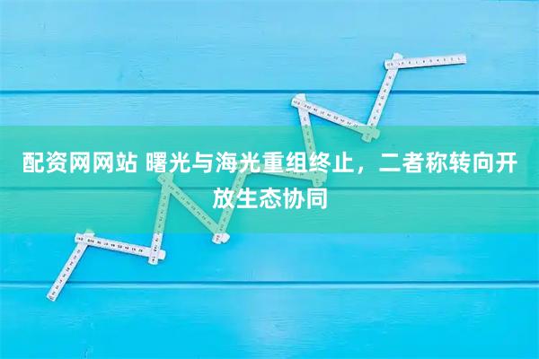 配资网网站 曙光与海光重组终止，二者称转向开放生态协同