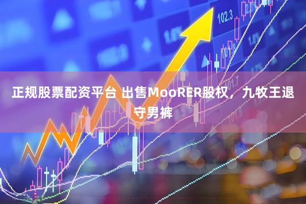 正规股票配资平台 出售MooRER股权，九牧王退守男裤