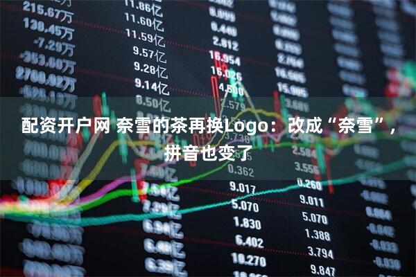 配资开户网 奈雪的茶再换Logo：改成“奈雪”，拼音也变了