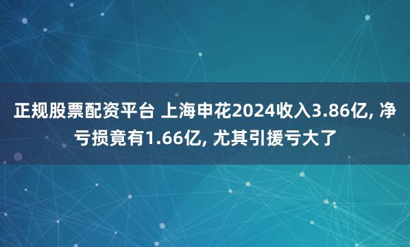 正规股票配资平台 上海申花2024收入3.86亿, 净亏损竟有1.66亿, 尤其引援亏大了