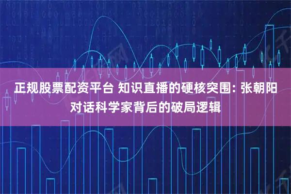 正规股票配资平台 知识直播的硬核突围: 张朝阳对话科学家背后的破局逻辑