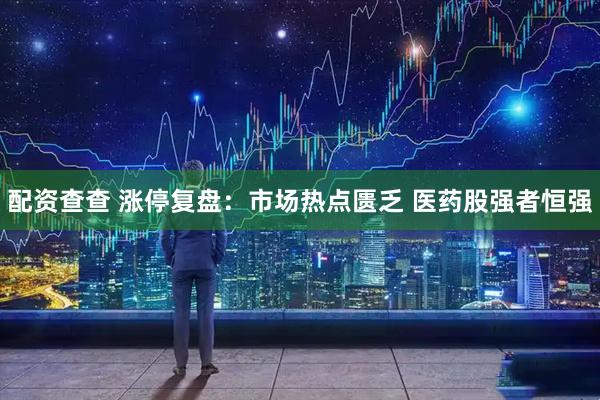 配资查查 涨停复盘：市场热点匮乏 医药股强者恒强
