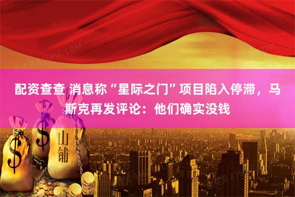 配资查查 消息称“星际之门”项目陷入停滞，马斯克再发评论：他们确实没钱
