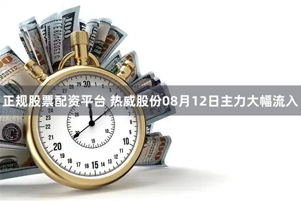 正规股票配资平台 热威股份08月12日主力大幅流入
