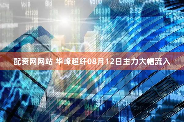 配资网网站 华峰超纤08月12日主力大幅流入