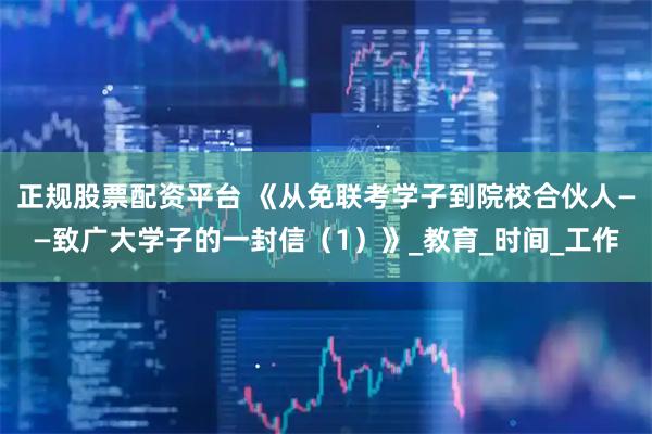 正规股票配资平台 《从免联考学子到院校合伙人——致广大学子的一封信（1）》_教育_时间_工作