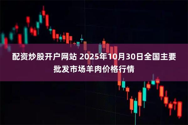 配资炒股开户网站 2025年10月30日全国主要批发市场羊肉价格行情