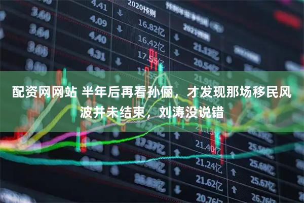 配资网网站 半年后再看孙俪，才发现那场移民风波并未结束，刘涛没说错