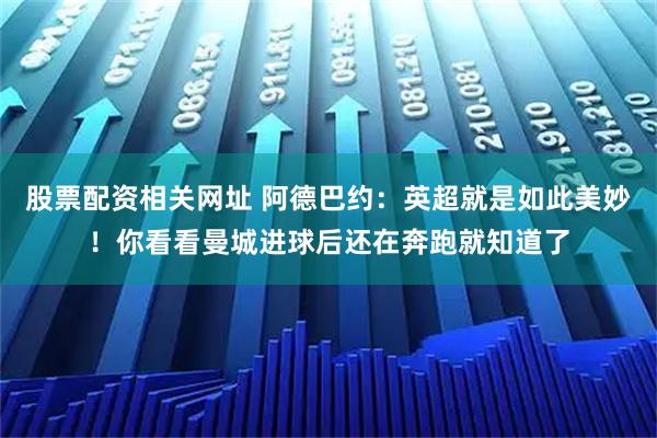 股票配资相关网址 阿德巴约：英超就是如此美妙！你看看曼城进球后还在奔跑就知道了