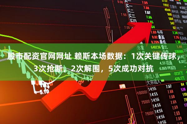 股市配资官网网址 赖斯本场数据：1次关键传球，3次抢断，2次解围，5次成功对抗