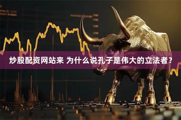 炒股配资网站来 为什么说孔子是伟大的立法者？