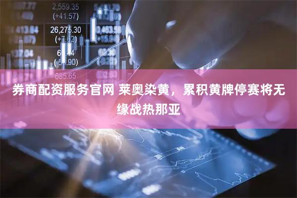 券商配资服务官网 莱奥染黄，累积黄牌停赛将无缘战热那亚