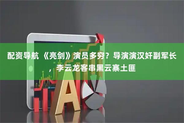 配资导航 《亮剑》演员多穷？导演演汉奸副军长，李云龙客串黑云寨土匪