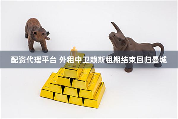 配资代理平台 外租中卫赖斯租期结束回归曼城