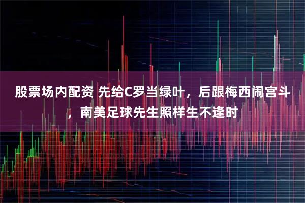 股票场内配资 先给C罗当绿叶，后跟梅西闹宫斗，南美足球先生照样生不逢时